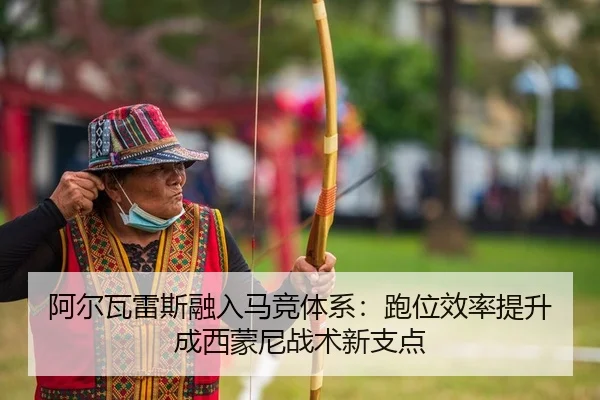 阿尔瓦雷斯融入马竞体系：跑位效率提升成西蒙尼战术新支点